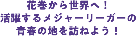 花巻から世界へ！活躍するメジャーリーガーの青春の地を訪ねよう！