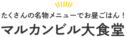 たくさんの名物メニューでお昼ごはん！マルカンビル大食堂